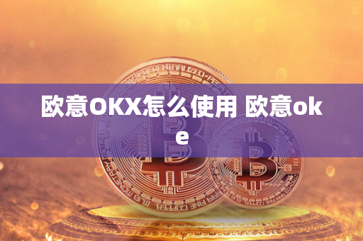 欧意OKX怎么使用 欧意oke