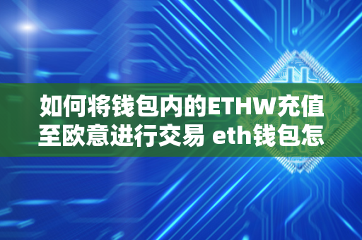 如何将钱包内的ETHW充值至欧意进行交易 eth钱包怎么充值和提现