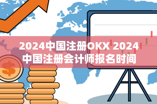 2024中国注册OKX 2024中国注册会计师报名时间