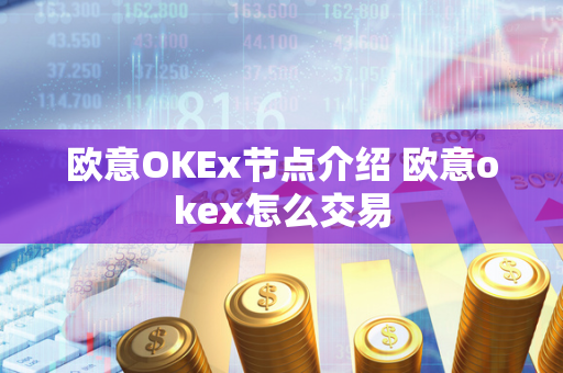 欧意OKEx节点介绍 欧意okex怎么交易