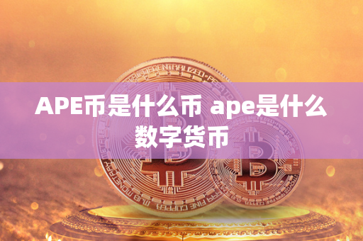 APE币是什么币 ape是什么数字货币