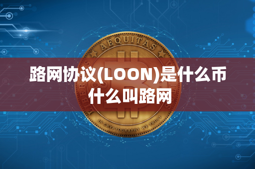 路网协议(LOON)是什么币 什么叫路网