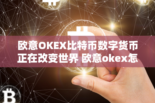 欧意OKEX比特币数字货币正在改变世界 欧意okex怎么买币