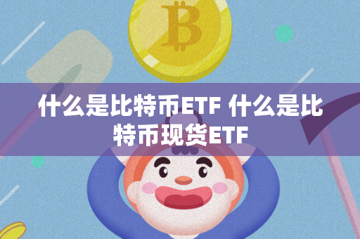 什么是比特币ETF 什么是比特币现货ETF