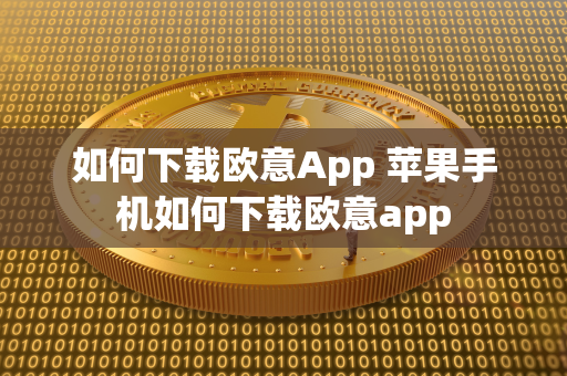 如何下载欧意App 苹果手机如何下载欧意app