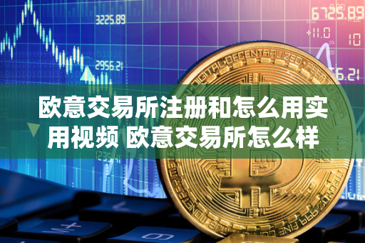 欧意交易所注册和怎么用实用视频 欧意交易所怎么样