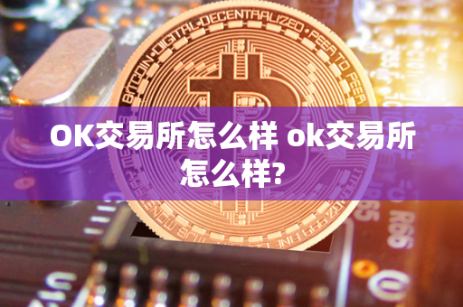 OK交易所怎么样 ok交易所怎么样?