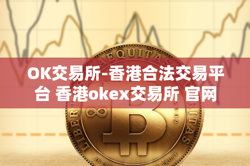 OK交易所-香港合法交易平台 香港okex交易所 官网