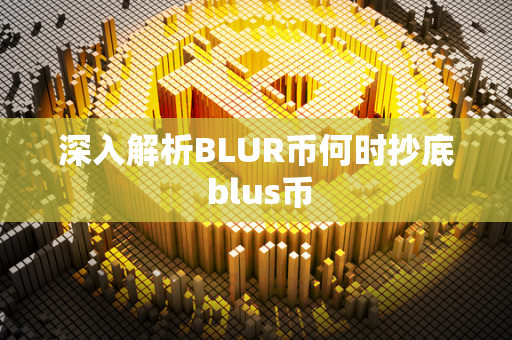 深入解析BLUR币何时抄底 blus币