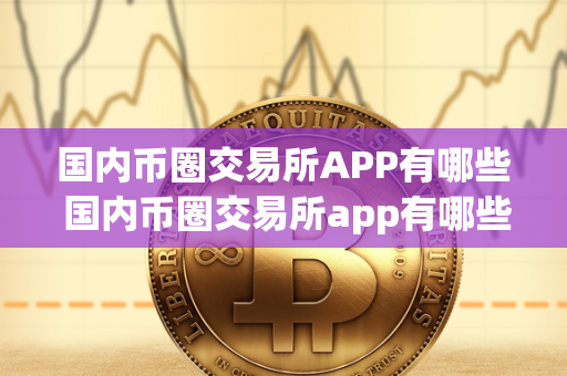 国内币圈交易所APP有哪些 国内币圈交易所app有哪些软件