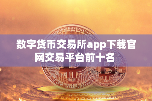 数字货币交易所app下载官网交易平台前十名 