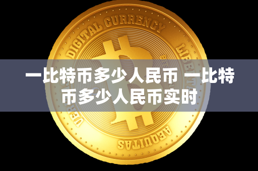 一比特币多少人民币 一比特币多少人民币实时