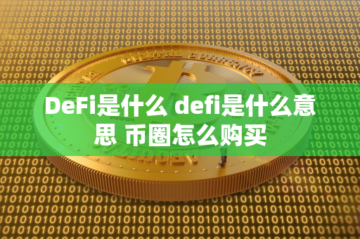 DeFi是什么 defi是什么意思 币圈怎么购买