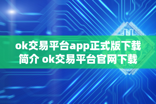 ok交易平台app正式版下载简介 ok交易平台官网下载