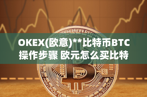 OKEX(欧意)**比特币BTC操作步骤 欧元怎么买比特币