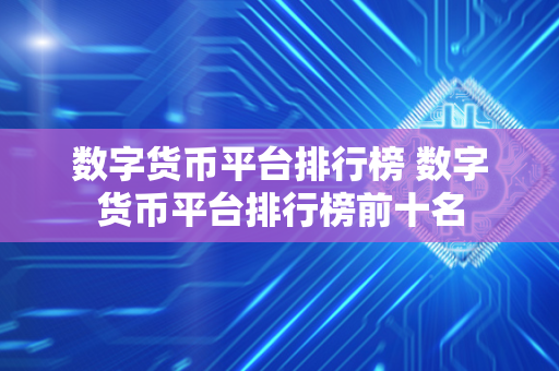 数字货币平台排行榜 数字货币平台排行榜前十名