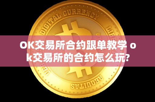 OK交易所合约跟单教学 ok交易所的合约怎么玩?