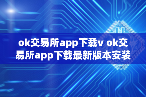 ok交易所app下载v ok交易所app下载最新版本安装