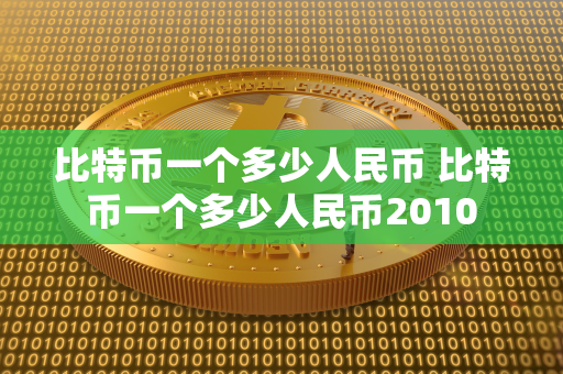 比特币一个多少人民币 比特币一个多少人民币2010