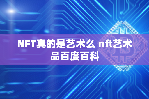 NFT真的是艺术么 nft艺术品百度百科