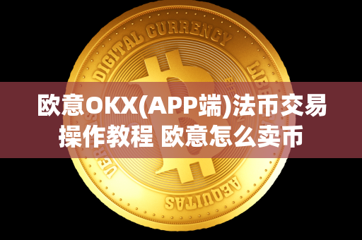 欧意OKX(APP端)法币交易操作教程 欧意怎么卖币