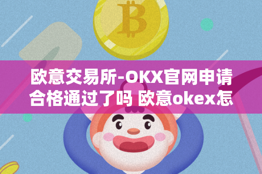 欧意交易所-OKX官网申请合格通过了吗 欧意okex怎么交易