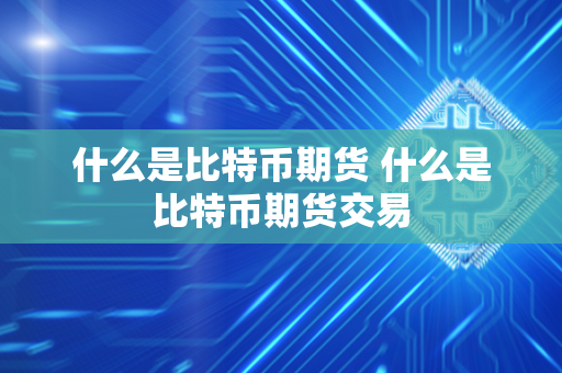 什么是比特币期货 什么是比特币期货交易