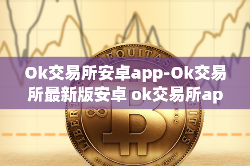 Ok交易所安卓app-Ok交易所最新版安卓 ok交易所app官网下载