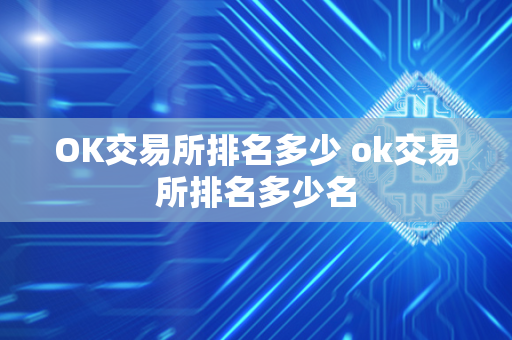 OK交易所排名多少 ok交易所排名多少名