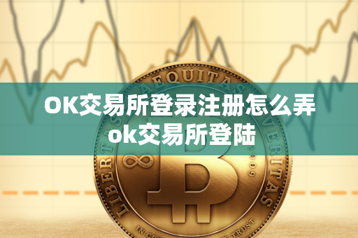 OK交易所登录注册怎么弄 ok交易所登陆