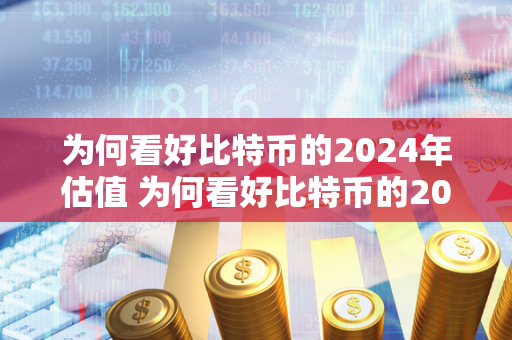 为何看好比特币的2024年估值 为何看好比特币的2024年估值呢