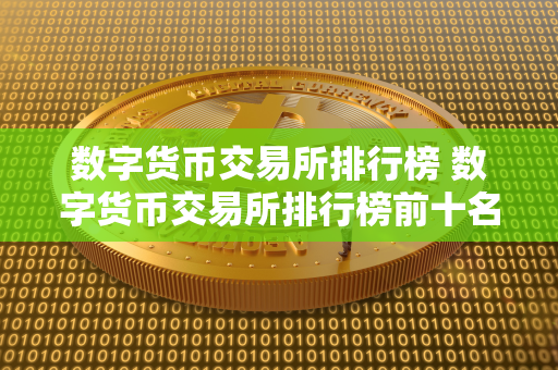 数字货币交易所排行榜 数字货币交易所排行榜前十名