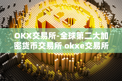 OKX交易所-全球第二大加密货币交易所 okxe交易所