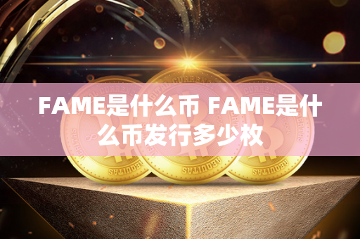 FAME是什么币 FAME是什么币发行多少枚