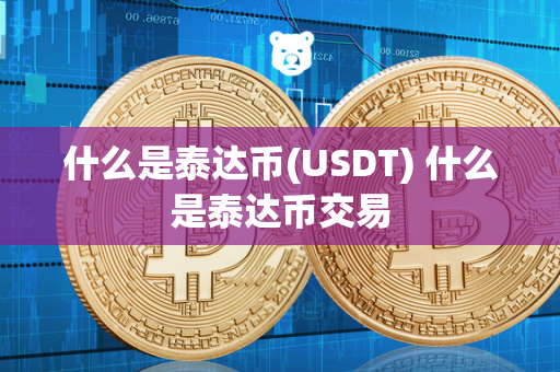 什么是泰达币(USDT) 什么是泰达币交易