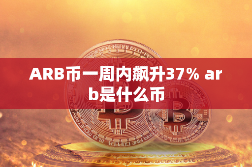 ARB币一周内飙升37% arb是什么币