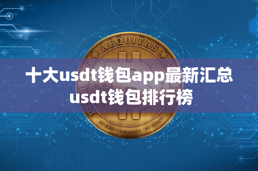 十大usdt钱包app最新汇总 usdt钱包排行榜