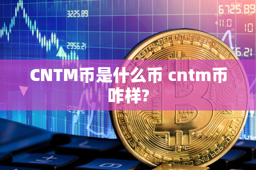 CNTM币是什么币 cntm币咋样?