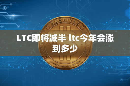 LTC即将减半 ltc今年会涨到多少