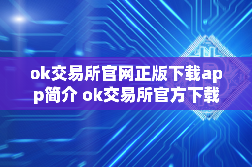 ok交易所官网正版下载app简介 ok交易所官方下载