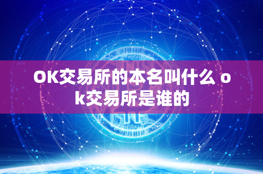 OK交易所的本名叫什么 ok交易所是谁的