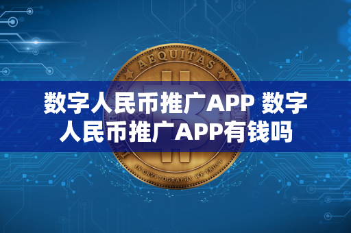 数字人民币推广APP 数字人民币推广APP有钱吗