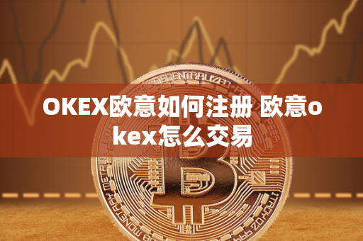 OKEX欧意如何注册 欧意okex怎么交易