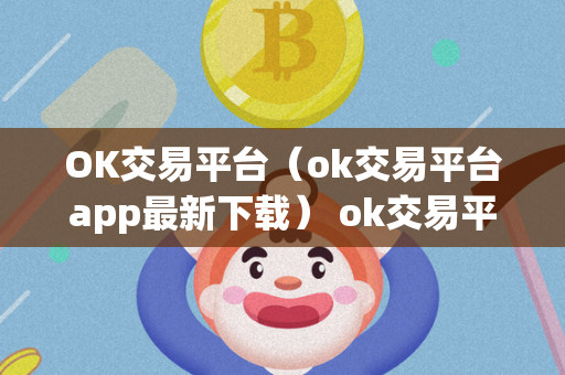 OK交易平台（ok交易平台app最新下载） ok交易平台官网下载