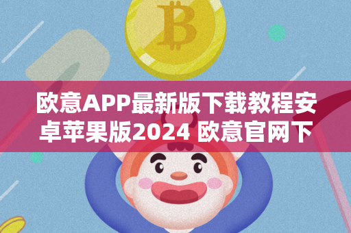 欧意APP最新版下载教程安卓苹果版2024 欧意官网下载