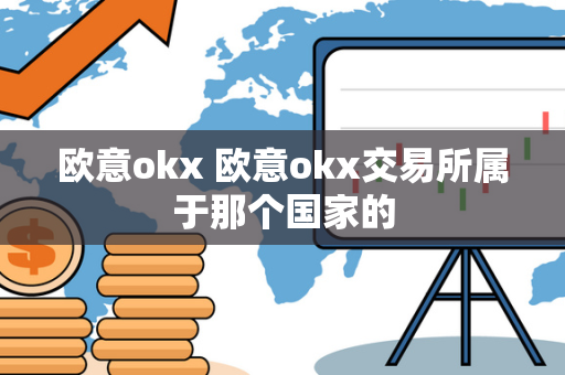 欧意okx 欧意okx交易所属于那个国家的