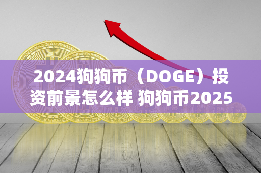 2024狗狗币（DOGE）投资前景怎么样 狗狗币2025