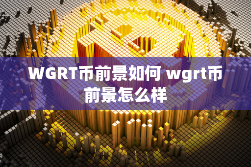 WGRT币前景如何 wgrt币前景怎么样