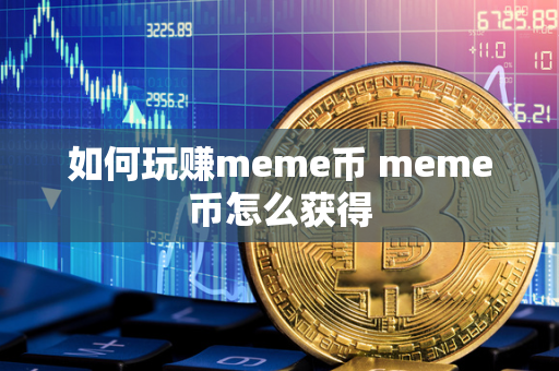 如何玩赚meme币 meme币怎么获得