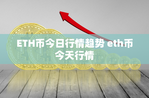 ETH币今日行情趋势 eth币今天行情